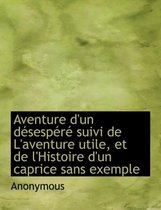Aventure D'Un D Sesp R Suivi de L'Aventure Utile, Et de L'Histoire D'Un Caprice Sans Exemple