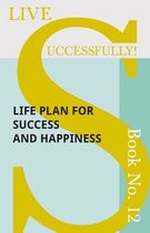 Live Successfully! 12 - Live Successfully! Book No. 12 - Life Plan for Success and Happiness