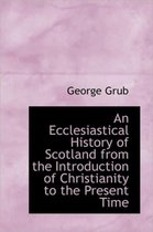 An Ecclesiastical History of Scotland from the Introduction of Christianity to the Present Time
