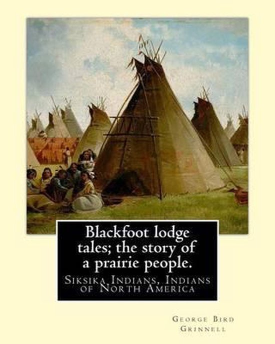 Tipi's op een prairie, met mensen ervoor. "Blackfoot lodge tales; the story of a prairie people."