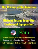 The Bureau of Reclamation: History Essays from the Centennial Symposium - Part 1: Dam Histories, Concrete Dam Evolution, Embankment Dam Design, Hoover Dam, Fish Passages, Hydropower, Boulder Dam