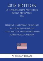 Effluent Limitations Guidelines and Standards for the Steam Electric Power Generating Point Source Category (Us Environmental Protection Agency Regulation) (Epa) (2018 Edition)