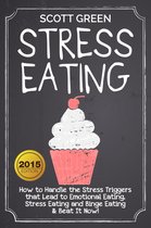 Stress Eating : How to Handle the Stress Triggers that Lead to Emotional Eating, Stress Eating and Binge Eating & Beat It Now!
