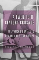 A Twentieth–Century Crusade – The Vatican′s Battle to Remake Christian Europe