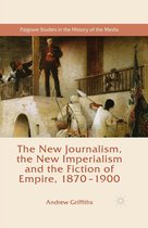 Palgrave Studies in the History of the Media - The New Journalism, the New Imperialism and the Fiction of Empire, 1870-1900