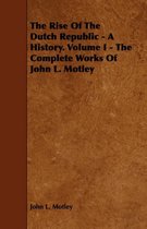 The Rise Of The Dutch Republic - A History. Volume I - The Complete Works Of John L. Motley