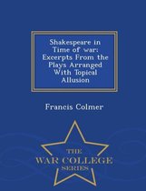 Shakespeare in Time of War; Excerpts from the Plays Arranged with Topical Allusion - War College Series