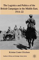 Studies in Military and Strategic History - The Logistics and Politics of the British Campaigns in the Middle East, 1914-22
