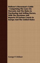 Delisser's Horseman's Guide - Comprising The Laws On Warranty And The Rules In Purchasing And Selling Horses, With The Decisions And Reports Of Various Courts In Europe And The United States