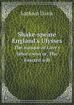 Shake-speare England's Ulysses The masque of Love's labor's won or, The enacted will