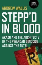 Stepp`d in Blood – Akazu and the architects of the Rwandan genocide against the Tutsi