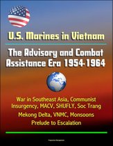 U.S. Marines in Vietnam: The Advisory and Combat Assistance Era 1954-1964 - War in Southeast Asia, Communist Insurgency, MACV, SHUFLY, Soc Trang, Mekong Delta, VNMC, Monsoons, Prelude to Escalation