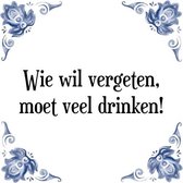 Tegeltje met Spreuk (Tegeltjeswijsheid): Wie wil vergeten, moet veel drinken! + Kado verpakking & Plakhanger