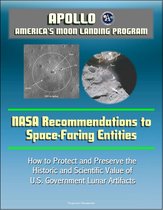 Apollo and America's Moon Landing Program: NASA Recommendations to Space-Faring Entities - How to Protect and Preserve the Historic and Scientific Value of U.S. Government Lunar Artifacts