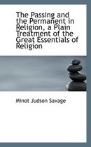 The Passing and the Permanent in Religion, a Plain Treatment of the Great Essentials of Religion