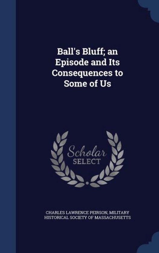 Ball's Bluff; An Episode and Its Consequences to Some of Us