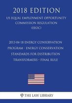 2013-04-18 Energy Conservation Program - Energy Conservation Standards for Distribution Transformers - Final Rule (Us Energy Efficiency and Renewable Energy Office Regulation) (Eere) (2018 Ed