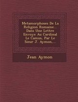 Metamorphoses de La Religion Romaine... Dans Une Lettre Envoy E Au Cardinal Le Camus, Par Le Sieur J. Aymon, ...