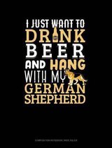 I Just Want to Drink Beer & Hang with My German Shepherd: Composition Notebook