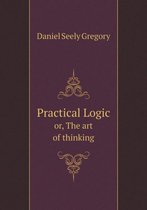 Practical Logic or, The art of thinking