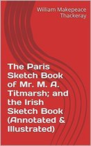 Annotated William Makepeace Thackeray - The Paris Sketch Book of Mr. M. A. Titmarsh; and the Irish Sketch Book (Annotated & Illustrated)