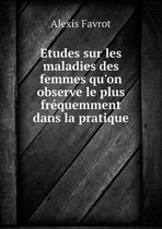 Etudes sur les maladies des femmes qu'on observe le plus frequemment dans la pratique