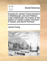 Answers for James Turing merchant in Middleburgh, and John Watson writer inedinburgh, his trustee, to the petition of James Lindsay merchant in Dysart, and David Thomson