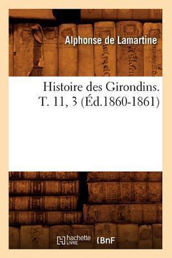 Histoire Des Girondins. T. 11, 3 (�d.1860-1861)