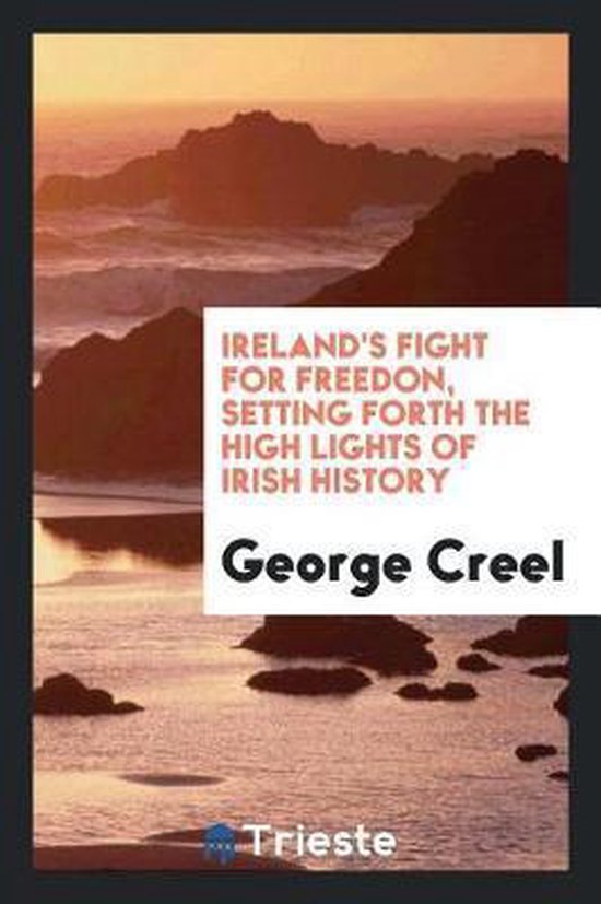 Boekomslag van "Ireland's Fight for Freedom, Setting Forth the High Lights of Irish History" door George Creel, met een zonsondergang boven rotsachtige kustlijnen.