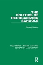 Routledge Library Editions: Education Management - The Politics of Reorganizing Schools
