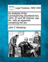 An Analysis of the Conveyancing (Scotland) ACT, 1874, 37 and 38 Victoria, Cap. 94