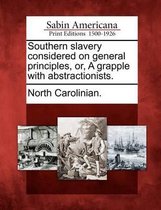 Southern Slavery Considered on General Principles, Or, a Grapple with Abstractionists.