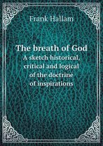 The breath of God A sketch historical, critical and logical of the doctrine of inspirations