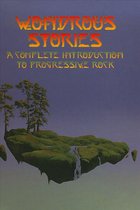 Wondrous Stories: A Complete Introduction To Progressive Rock