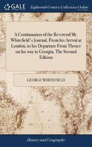 A Continuation of the Reverend Mr. Whitefield's Journal, from His Arrival at London, to His Departure from Thence on His Way to Georgia. the Second Edition