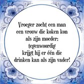 Tegeltje met Spreuk (Tegeltjeswijsheid): Vroeger zocht een man een vrouw die koken kon als zijn moeder; tegenwoordig krijgt hij er ��n die drinken kan als zijn vader! + Kado verpak