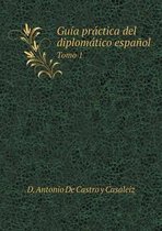 Guia practica del diplomatico espanol Tomo 1