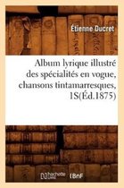 Arts- Album Lyrique Illustr� Des Sp�cialit�s En Vogue, Chansons Tintamarresques, 1s(�d.1875)