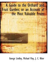 A Guide to the Orthard and Fruit Garden; Or an Account of the Most Valuable Fruits