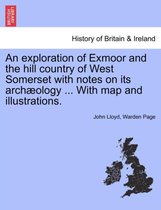 An Exploration of Exmoor and the Hill Country of West Somerset with Notes on Its Archaeology ... with Map and Illustrations.