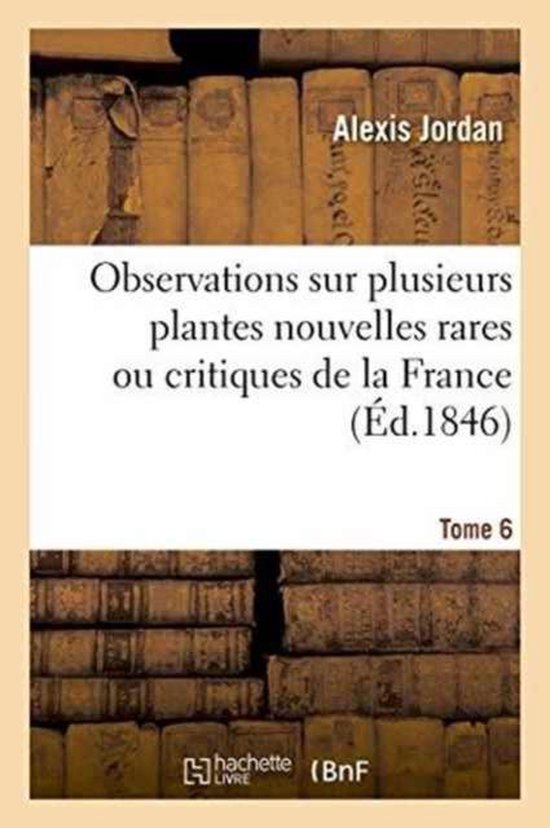 Observations Sur Plusieurs Plantes Nouvelles Rares Ou Critiques de la France. Tome 6