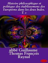 Histoire philosophique et politique des établissemens des Européens dans les deux Indes. T. 1
