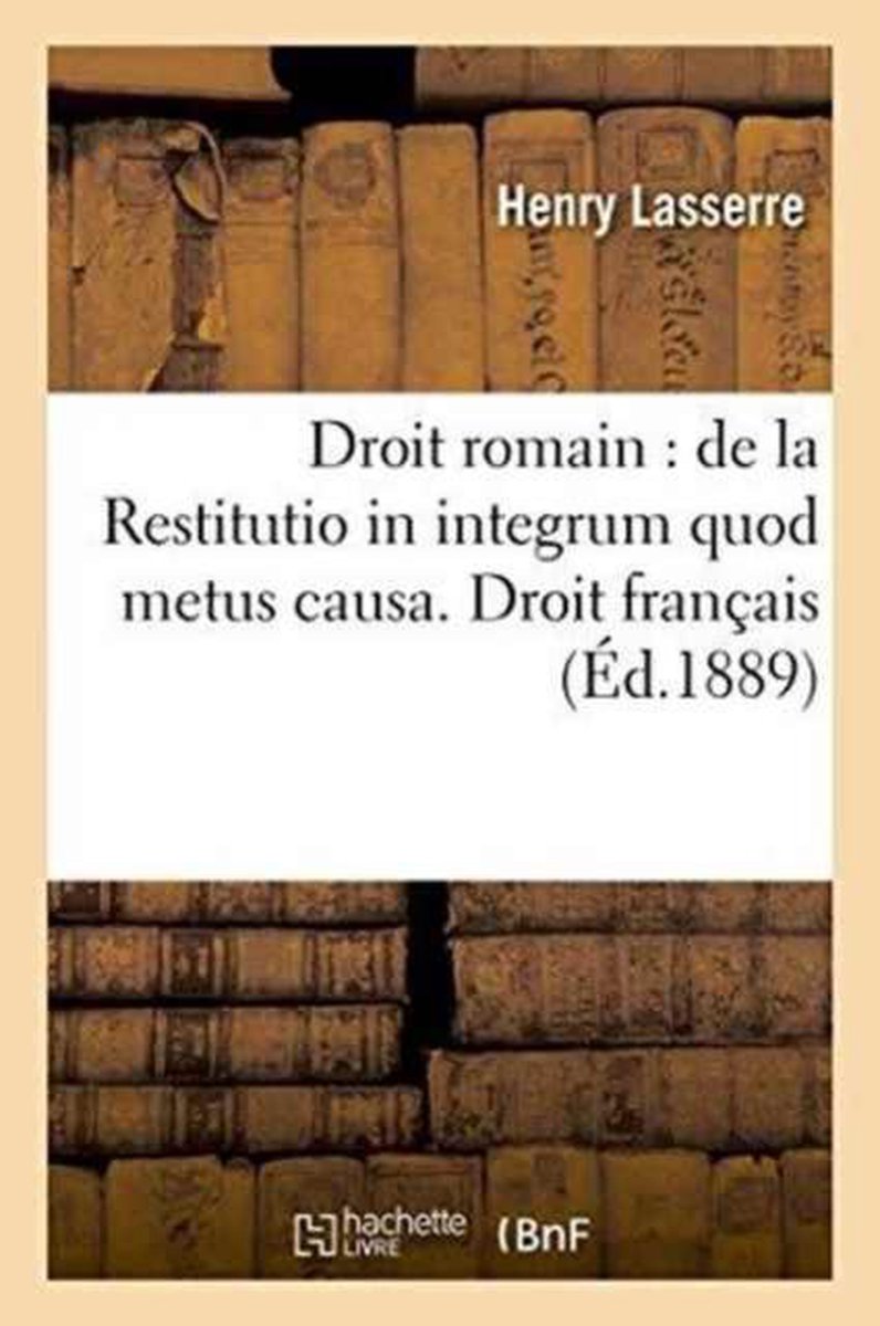 Sciences Sociales- Droit Romain: de la Restitutio in Integrum Quod Metus Causa. Droit Fran�ais: - Henry Lasserre