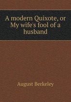 A Modern Quixote, or My Wife's Fool of a Husband