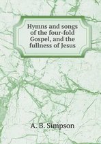 Hymns and songs of the four-fold Gospel, and the fullness of Jesus
