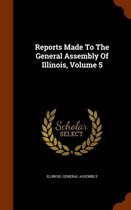 Reports Made to the General Assembly of Illinois, Volume 5