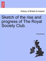 Sketch of the Rise and Progress of the Royal Society Club.