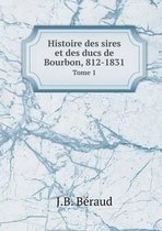 Histoire des sires et des ducs de Bourbon, 812-1831 Tome 1