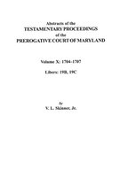 Abstracts of the Testamentary Proceedings of the Prerogative Court of Maryland. Volume X