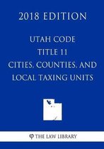 Utah Code - Title 11 - Cities, Counties, and Local Taxing Units (2018 Edition)